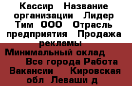 Кассир › Название организации ­ Лидер Тим, ООО › Отрасль предприятия ­ Продажа рекламы › Минимальный оклад ­ 20 000 - Все города Работа » Вакансии   . Кировская обл.,Леваши д.